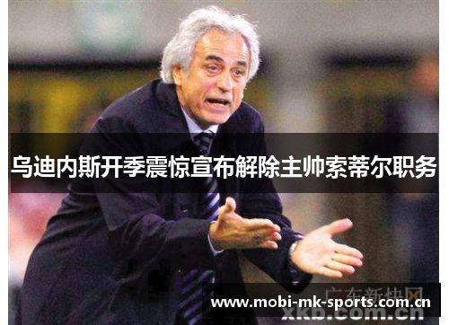 乌迪内斯开季震惊宣布解除主帅索蒂尔职务