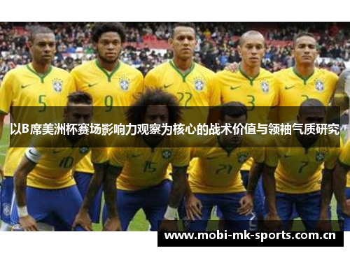 以B席美洲杯赛场影响力观察为核心的战术价值与领袖气质研究