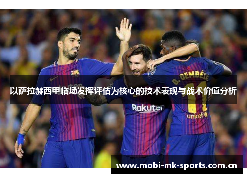 以萨拉赫西甲临场发挥评估为核心的技术表现与战术价值分析 以萨拉赫西甲临场发挥评估为核心的技术表现与战术价值分析