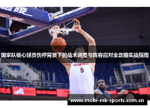 国家队核心球员伤停背景下的战术调整与阵容应对全攻略实战指南 国家队核心球员伤停背景下的战术调整与阵容应对全攻略实战指南