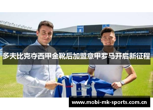 多夫比克夺西甲金靴后加盟意甲罗马开启新征程 多夫比克夺西甲金靴后加盟意甲罗马开启新征程